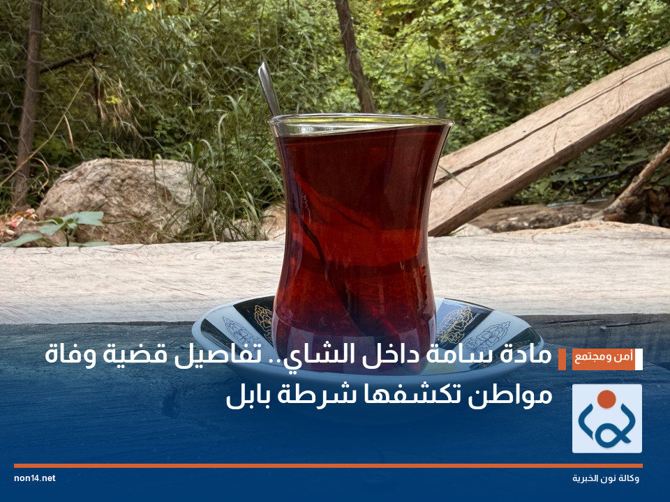 مادة سامة داخل الشاي.. تفاصيل قضية وفاة مواطن تكشفها شرطة بابل