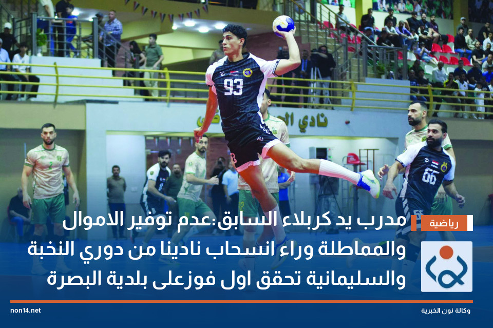 مدرب يد كربلاء السابق:عدم توفير الاموال والمماطلة وراء انسحاب نادينا من دوري النخبة والسليمانية تحقق اول فوزعلى بلدية البصرة