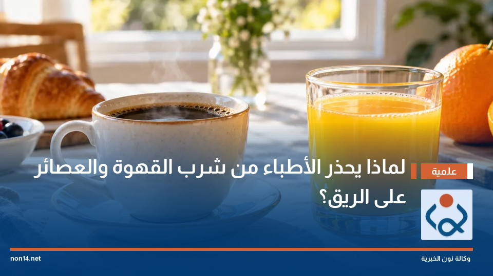 لماذا يحذر الأطباء من شرب القهوة والعصائر على الريق؟