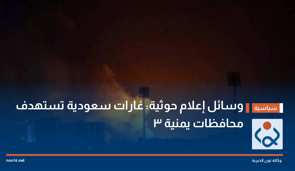 وسائل إعلام حوثية: غارات سعودية تستهدف 3 محافظات يمنية