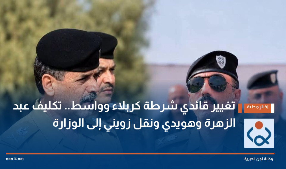 تغيير قائدي شرطة كربلاء وواسط.. تكليف عبد الزهرة وهويدي ونقل زويني إلى الوزارة