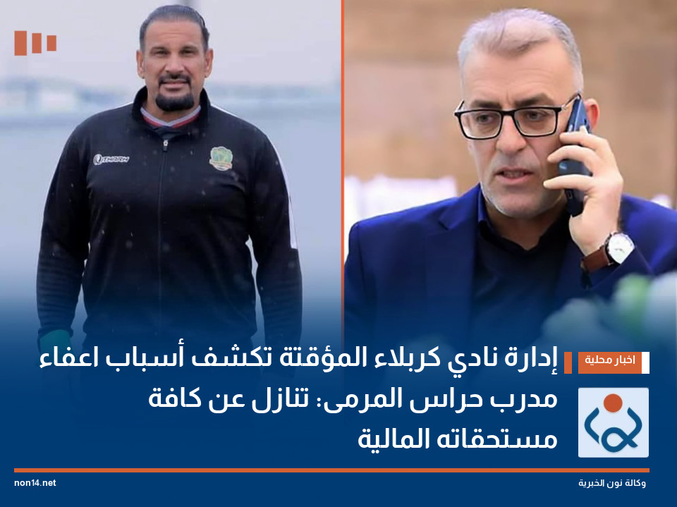 إدارة نادي كربلاء المؤقتة تكشف أسباب اعفاء مدرب حراس المرمى: تنازل عن كافة مستحقاته المالية