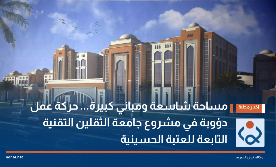 مساحة شاسعة ومباني كبيرة... حركة عمل دؤوبة في مشروع جامعة الثقلين التقنية التابعة للعتبة الحسينية