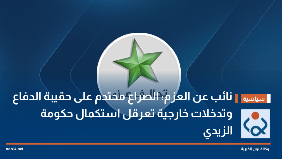 نائب عن العزم: الصراع محتدم على حقيبة الدفاع وتدخلات خارجية تعرقل استكمال حكومة الزيدي