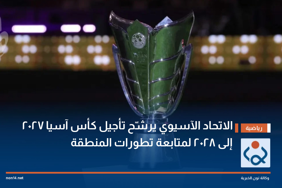 الاتحاد الآسيوي يرشّح تأجيل كأس آسيا 2027 إلى 2028 لمتابعة تطورات المنطقة