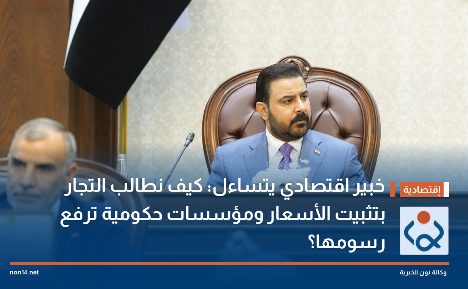 خبير اقتصادي يتساءل: كيف نطالب التجار بتثبيت الأسعار ومؤسسات حكومية ترفع رسومها؟