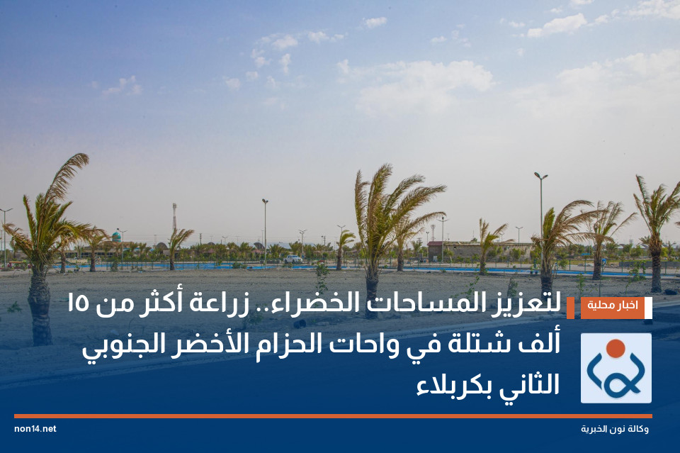 لتعزيز المساحات الخضراء.. زراعة أكثر من 15 ألف شتلة في واحات الحزام الأخضر الجنوبي الثاني بكربلاء