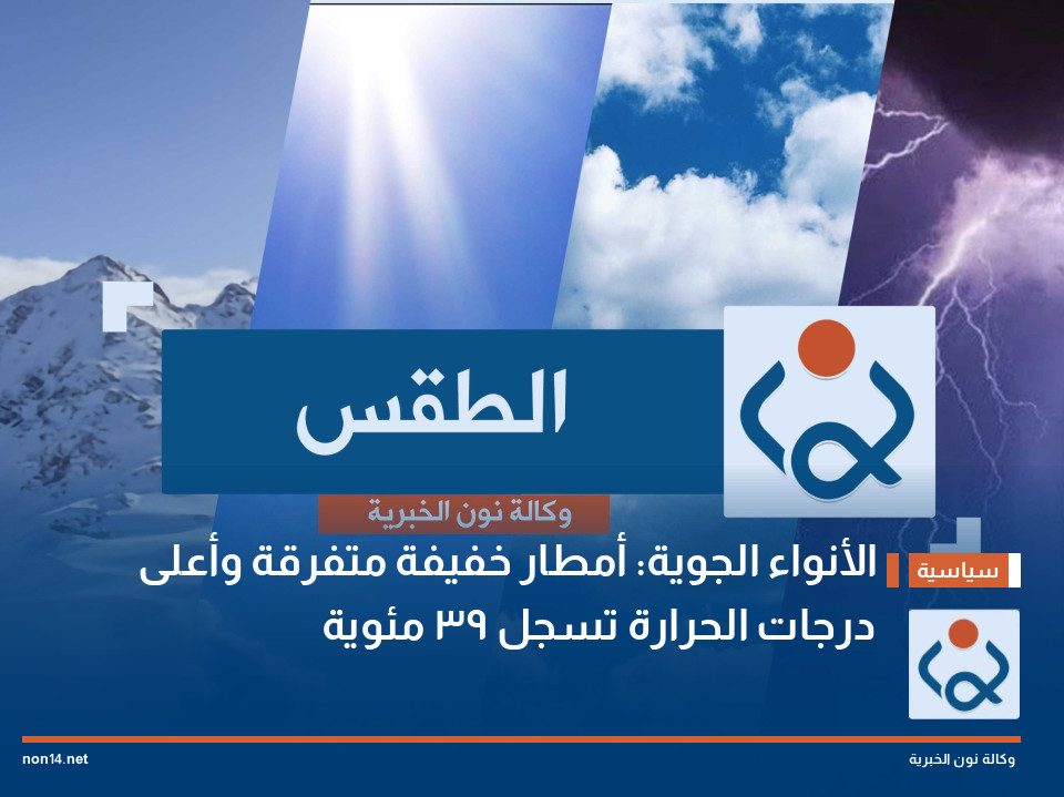 الأنواء الجوية: أمطار خفيفة متفرقة وأعلى درجات الحرارة تسجل 39 مئوية