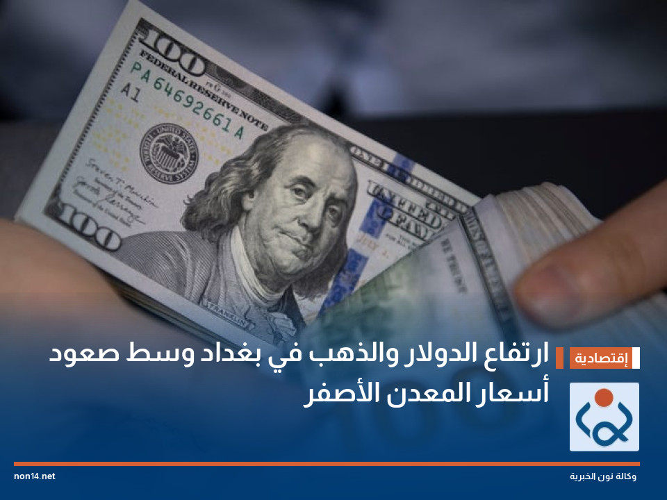 ارتفاع الدولار والذهب في بغداد وسط صعود أسعار المعدن الأصفر