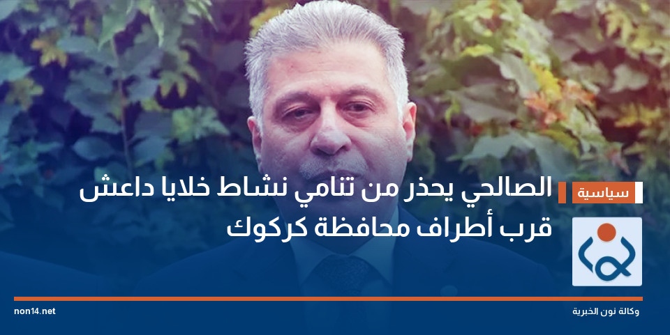 الصالحي يحذر من تنامي نشاط خلايا داعش قرب أطراف محافظة كركوك