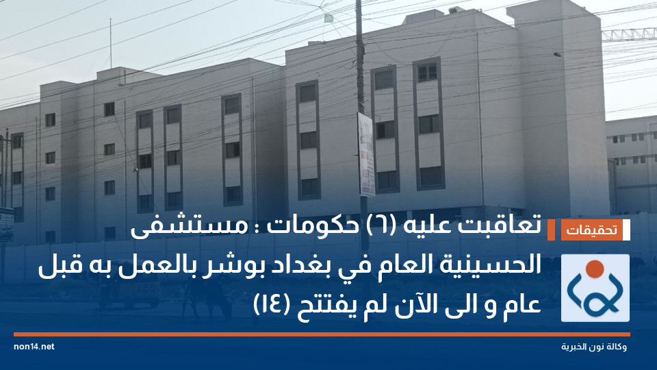 تعاقبت عليه (6) حكومات : مستشفى الحسينية العام في بغداد بوشر بالعمل به قبل (14) عام و الى الآن لم يفتتح