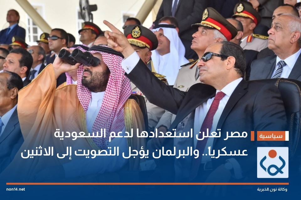 مصر تعلن استعدادها لدعم السعودية عسكرياً.. والبرلمان يؤجل التصويت إلى الاثنين