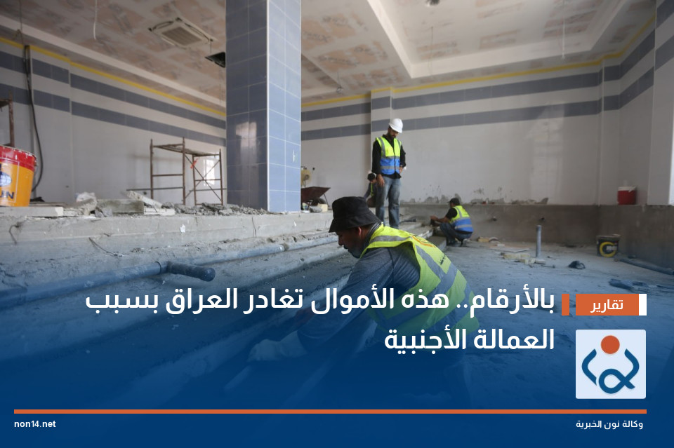 بالأرقام.. هذه الأموال تغادر العراق بسبب العمالة الأجنبية