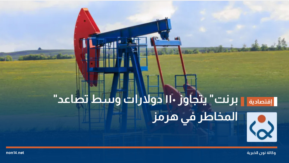 "برنت" يتجاوز 110 دولارات وسط تصاعد المخاطر في هرمز