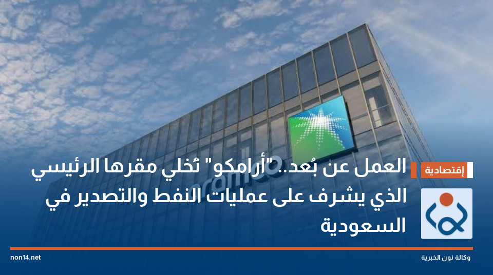 العمل عن بُعد.. "أرامكو" تُخلي مقرها الرئيسي الذي يشرف على عمليات النفط والتصدير في السعودية