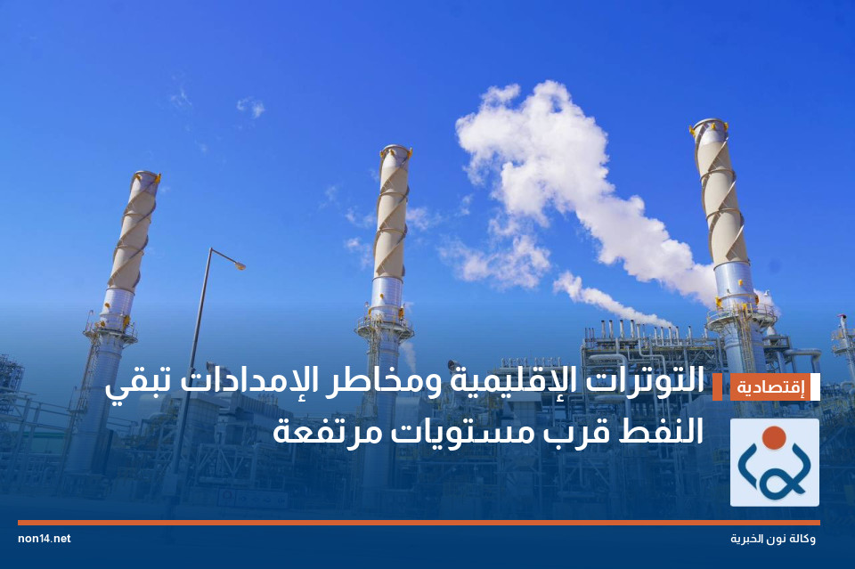 التوترات الإقليمية ومخاطر الإمدادات تبقي النفط قرب مستويات مرتفعة