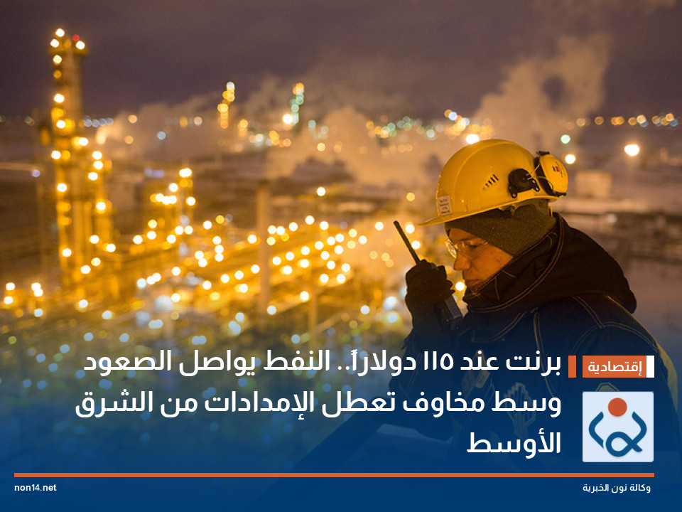 برنت عند 115 دولاراً.. النفط يواصل الصعود وسط مخاوف تعطل الإمدادات من الشرق الأوسط