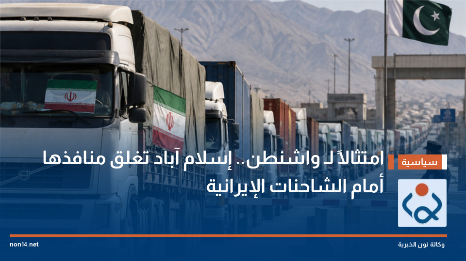 امتثالاً لـ واشنطن.. إسلام آباد تغلق منافذها أمام الشاحنات الإيرانية