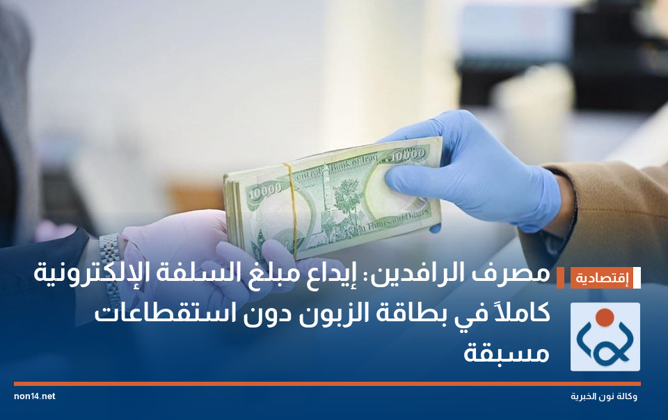 مصرف الرافدين: إيداع مبلغ السلفة الإلكترونية كاملاً في بطاقة الزبون دون استقطاعات مسبقة