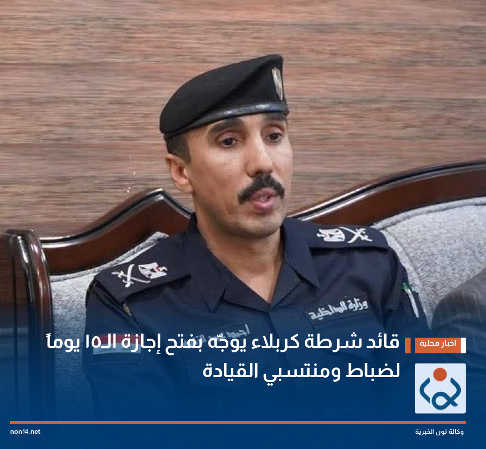 قائد شرطة كربلاء يوجّه بفتح إجازة الـ15 يوماً لضباط ومنتسبي القيادة