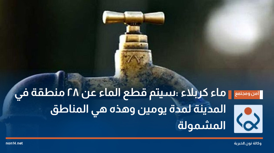 ماء كربلاء :سيتم قطع الماء عن 28 منطقة في المدينة لمدة يومين وهذه هي المناطق المشمولة