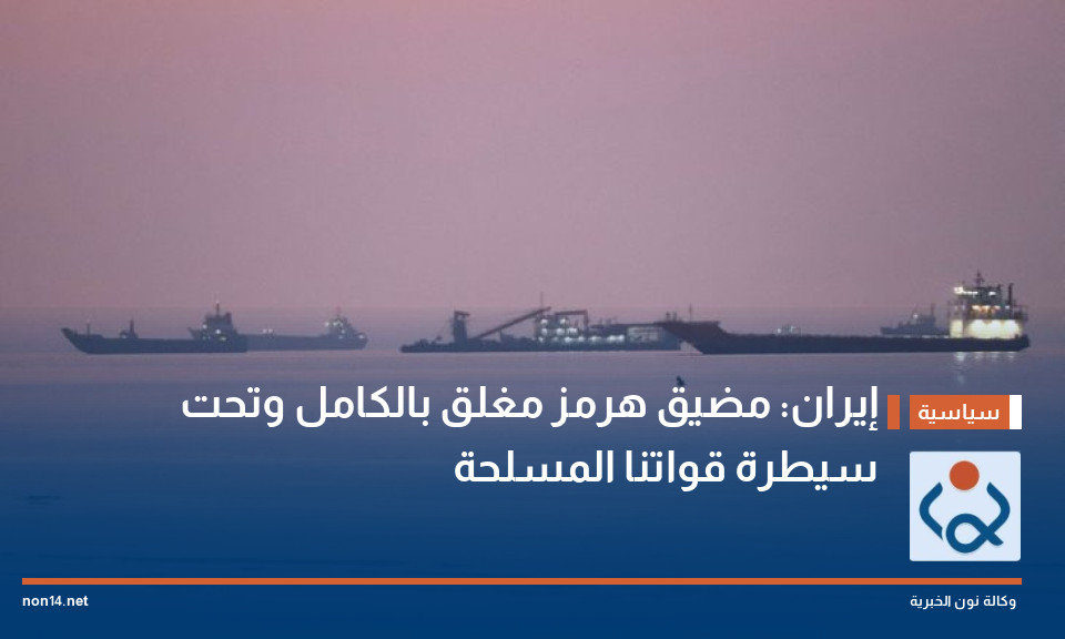 إيران: مضيق هرمز مغلق بالكامل وتحت سيطرة قواتنا المسلحة
