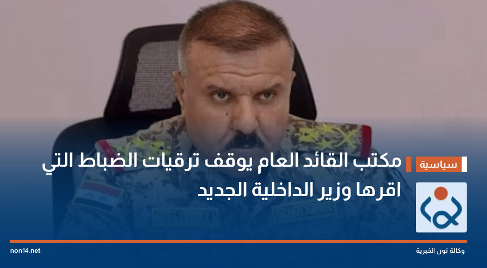 مكتب القائد العام يوقف ترقيات الضباط التي اقرها وزير الداخلية الجديد