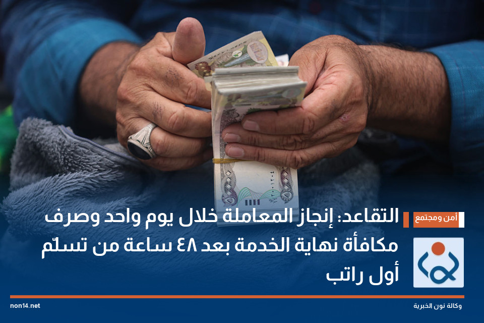 التقاعد: إنجاز المعاملة خلال يوم واحد وصرف مكافأة نهاية الخدمة بعد 48 ساعة من تسلّم أول راتب