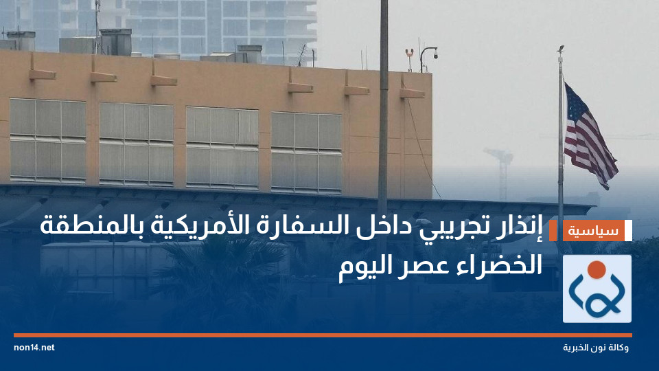 إنذار تجريبي داخل السفارة الأمريكية بالمنطقة الخضراء عصر اليوم