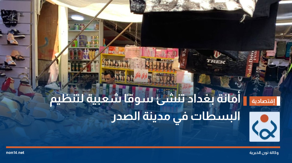 أمانة بغداد تنشئ سوقًا شعبية لتنظيم البسطات في مدينة الصدر
