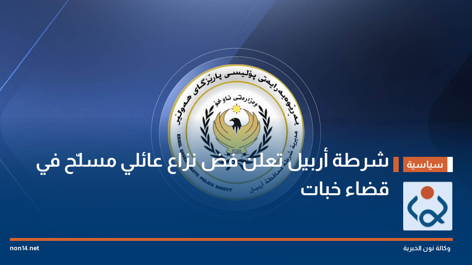شرطة أربيل تعلن فض نزاع عائلي مسلّح في قضاء خبات