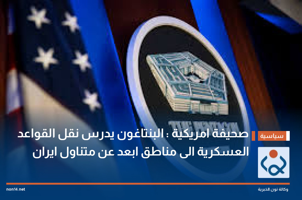 صحيفة امريكية : البنتاغون يدرس نقل القواعد العسكرية الى مناطق ابعد عن متناول ايران
