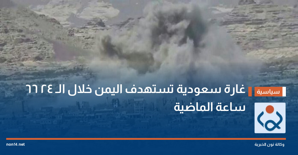 66 غارة سعودية تستهدف اليمن خلال الـ 24 ساعة الماضية