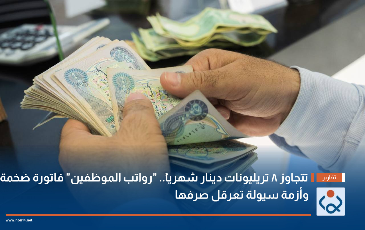 تتجاوز 8 تريليونات دينار شهرياً.. "رواتب الموظفين" فاتورة ضخمة وأزمة سيولة تعرقل صرفها